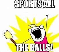 Image result for Sports Ball Meme