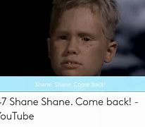 Image result for Shane Come Back Meme