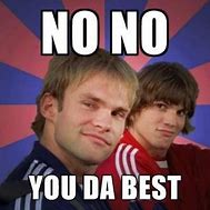 Image result for No You the Best Meme