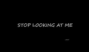 Image result for Stop Looking at Me