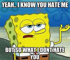 Image result for You Hate Me Meme