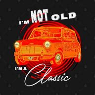 Image result for I'm Not Old I'm a Classic