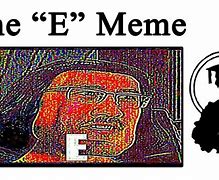 Image result for Who Made the E Meme