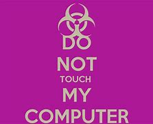 Image result for Keep Calm and Don't Touch My Computer