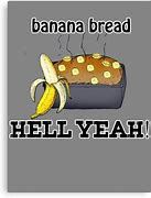 Image result for Hell Yeah Banana Bread Meme