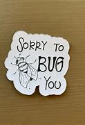 Image result for Sorry to Bug You Meme