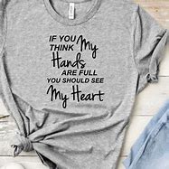 Image result for If You Think My Hands Are Full You Should See My Heart