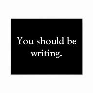 Image result for You Should Be Writing Sign