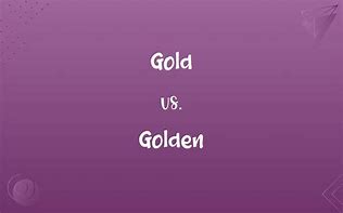 Image result for Gold Vs. Golden