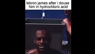Image result for LeBron James Hydrochloric Acid Meme