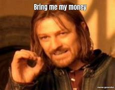 Image result for Better Give Me My Money Meme
