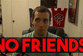 Image result for I Have No Friends Meme