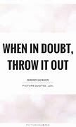 Image result for When in Doubt Throw It Out