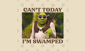 Image result for Sherk I'm Swamped Meme