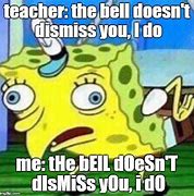 Image result for The Bell Doesn't Dismiss You I Do Meme