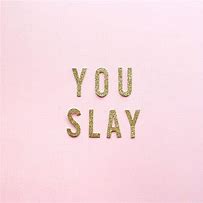 Image result for I Slay More than You