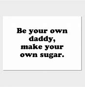 Image result for Be Your Own Daddy Make Your Own Sugar Quotes On Pounds Poster