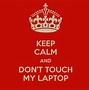 Image result for Keep Calm Don't Touch My Lapto