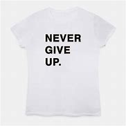 Image result for Never Give Up Shirt Meme