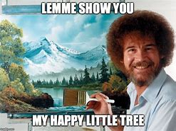 Image result for Happy Little Trees Bob Ross Memes