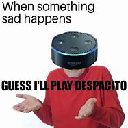 Image result for This Is so Sad Alexa Play Despacito Meme