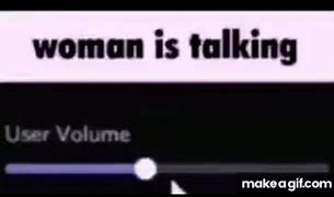 Image result for Women Speaking Volume Meme