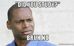 Image result for Did You Study Meme