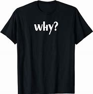 Image result for Yes But Why T-Shirt