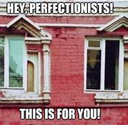 Image result for Perfectionist Meme
