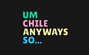 Image result for Chile Anyways so Meme