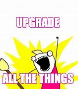 Image result for We Need Upgrades Meme