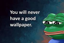 Image result for You Will Never Have a Good Wallpaper Meme