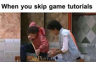 Image result for When You Skip the Tutorial Meme