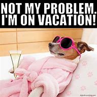 Image result for I Need a Vacation Funny