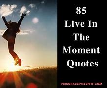 Image result for Quotes About Living Every Moment
