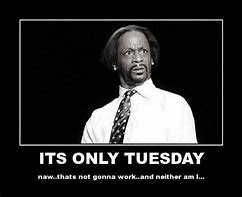 Image result for It's Tuesday Work Meme
