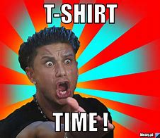 Image result for T-Shirt Time Meme