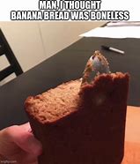 Image result for Rotton Banana Bread Meme