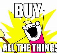 Image result for Buy All the Things Meme