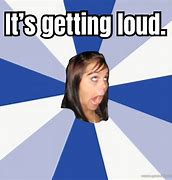 Image result for Too Loud Meme