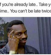 Image result for Being Late and Missing Meme