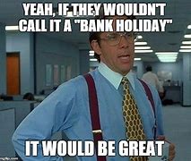 Image result for Bank Holiday Meme