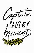 Image result for Capture Every Moment Quote