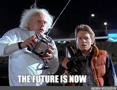 Image result for Future Is Now Meme