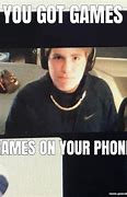 Image result for You Got Games On Your Phone Original Meme