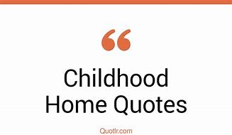 Image result for Childhood Home Quotes