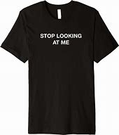 Image result for Stop Looking at Me