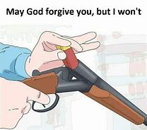 Image result for Loading a Shotgun Meme God May Forgive You