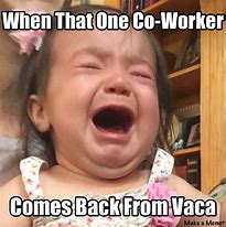 Image result for Cry Baby Co-Worker Meme