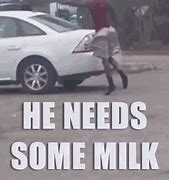 Image result for He Needs Some Milk Meme